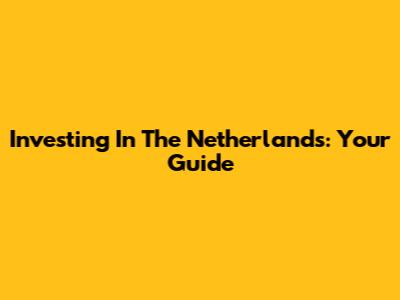Investing In The Netherlands: Your Guide