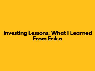 Investing Lessons: What I Learned From Erika