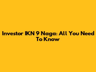 Investor IKN 9 Naga: All You Need To Know