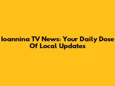 Ioannina TV News: Your Daily Dose Of Local Updates