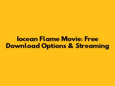 Iocean Flame Movie: Free Download Options & Streaming