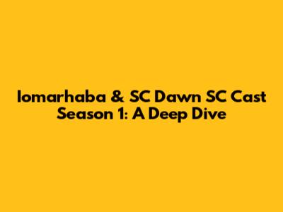 Iomarhaba & SC Dawn SC Cast Season 1: A Deep Dive