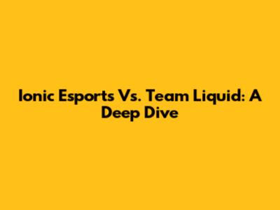 Ionic Esports Vs. Team Liquid: A Deep Dive