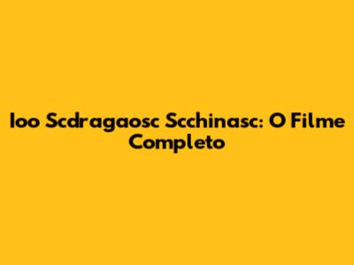 Ioo Scdragaosc Scchinasc: O Filme Completo