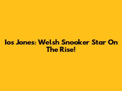 Ios Jones: Welsh Snooker Star On The Rise!