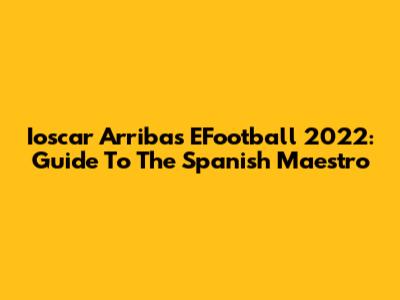 Ioscar Arribas EFootball 2022: Guide To The Spanish Maestro