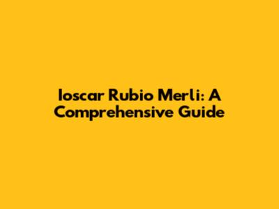 Ioscar Rubio Merli: A Comprehensive Guide