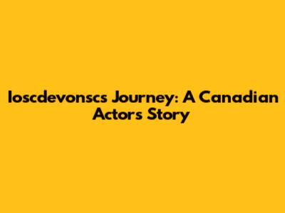 Ioscdevonsc's Journey: A Canadian Actor's Story
