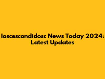 Ioscescondidosc News Today 2024: Latest Updates