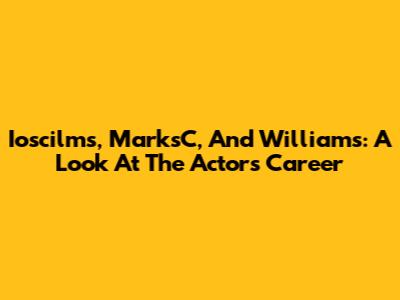 Ioscilms, MarksC, And Williams: A Look At The Actor's Career