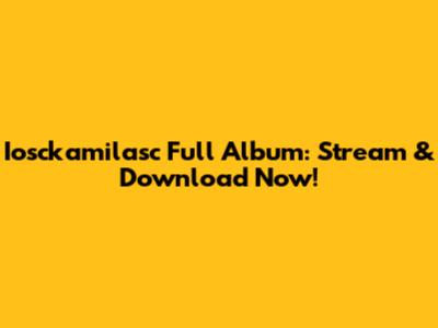 Iosckamilasc Full Album: Stream & Download Now!