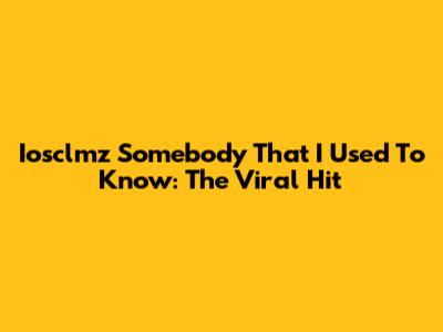 Iosclmz Somebody That I Used To Know: The Viral Hit