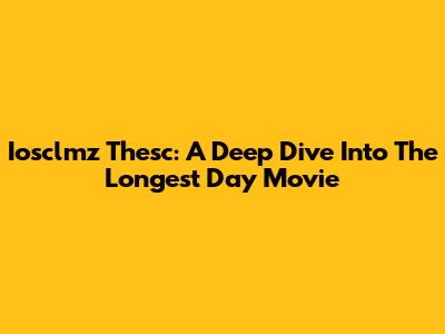 Iosclmz Thesc: A Deep Dive Into 'The Longest Day' Movie