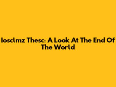 Iosclmz Thesc: A Look At The End Of The World
