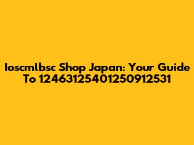 Ioscmlbsc Shop Japan: Your Guide To 12463125401250912531