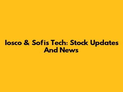 Iosco & Sofis Tech: Stock Updates And News