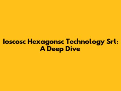 Ioscosc Hexagonsc Technology Srl: A Deep Dive