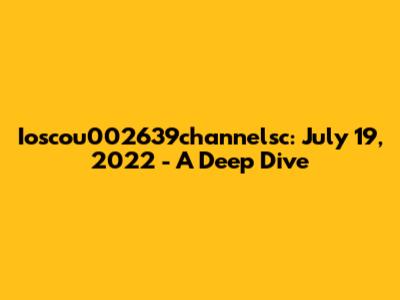 Ioscou002639channelsc: July 19, 2022 - A Deep Dive