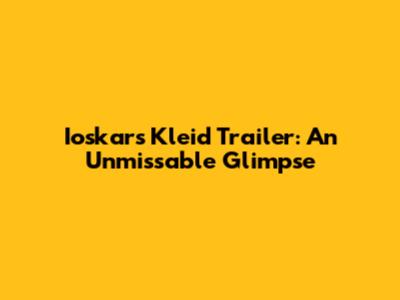 Ioskars Kleid Trailer: An Unmissable Glimpse