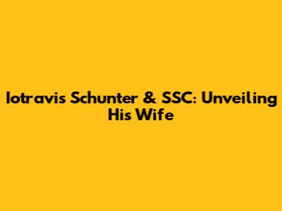 Iotravis Schunter & SSC: Unveiling His Wife
