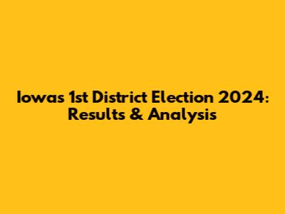 Iowa's 1st District Election 2024: Results & Analysis