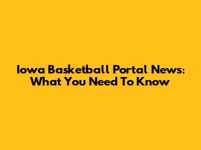 Iowa Basketball Portal News: What You Need To Know