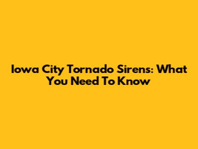Iowa City Tornado Sirens: What You Need To Know