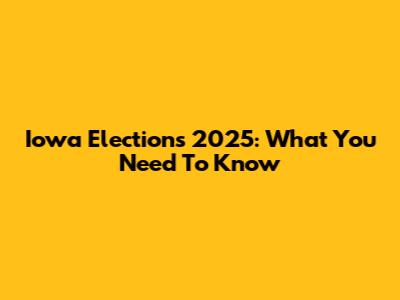 Iowa Elections 2025: What You Need To Know
