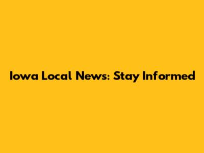 Iowa Local News: Stay Informed