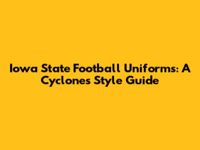 Iowa State Football Uniforms: A Cyclones Style Guide