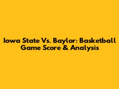 Iowa State Vs. Baylor: Basketball Game Score & Analysis
