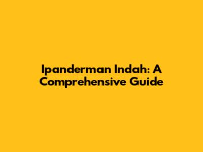 Ipanderman Indah: A Comprehensive Guide
