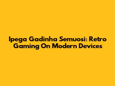 Ipega Gadinha Semuosi: Retro Gaming On Modern Devices