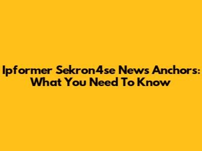 Ipformer Sekron4se News Anchors: What You Need To Know