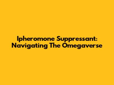 Ipheromone Suppressant: Navigating The Omegaverse