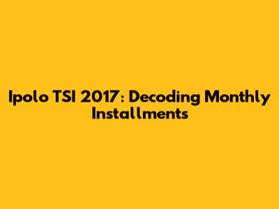 Ipolo TSI 2017: Decoding Monthly Installments
