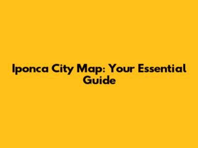 Iponca City Map: Your Essential Guide