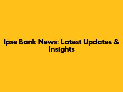 Ipse Bank News: Latest Updates & Insights