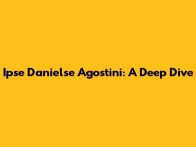 Ipse Danielse Agostini: A Deep Dive