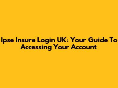 Ipse Insure Login UK: Your Guide To Accessing Your Account