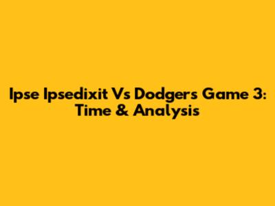 Ipse Ipsedixit Vs Dodgers Game 3: Time & Analysis