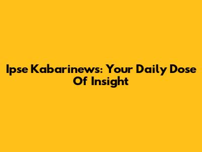 Ipse Kabarinews: Your Daily Dose Of Insight