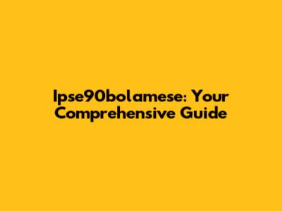 Ipse90bolamese: Your Comprehensive Guide