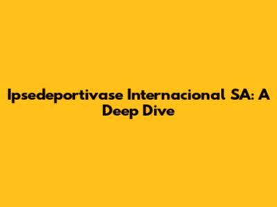 Ipsedeportivase Internacional SA: A Deep Dive