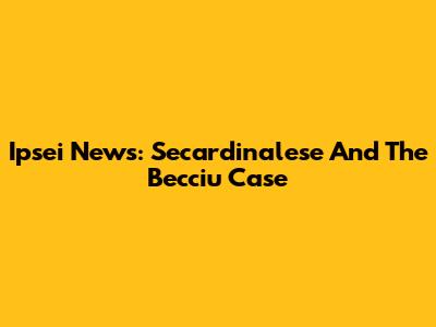 Ipsei News: Secardinalese And The Becciu Case