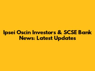 Ipsei Oscin Investors & SCSE Bank News: Latest Updates
