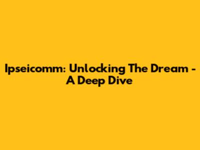 Ipseicomm: Unlocking The Dream - A Deep Dive