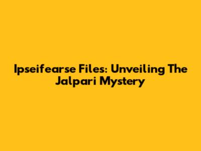 Ipseifearse Files: Unveiling The Jalpari Mystery