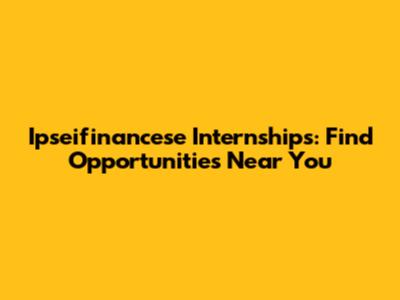 Ipseifinancese Internships: Find Opportunities Near You