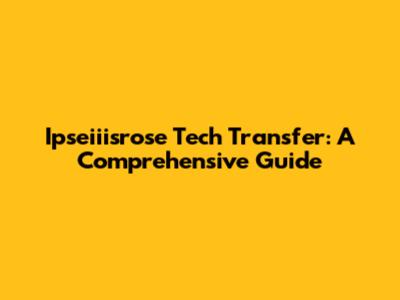 Ipseiiisrose Tech Transfer: A Comprehensive Guide